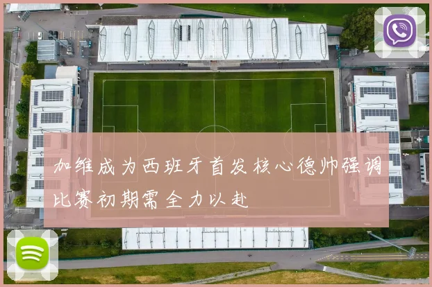 加维成为西班牙首发核心德帅强调比赛初期需全力以赴