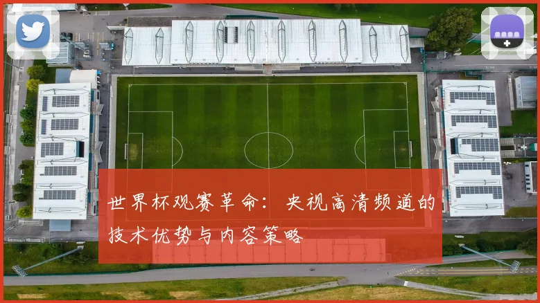 世界杯观赛革命：央视高清频道的技术优势与内容策略