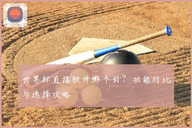 世界杯直播软件哪个好？功能对比与选择攻略