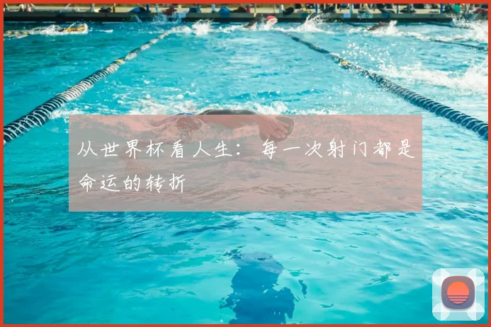 从世界杯看人生：每一次射门都是命运的转折