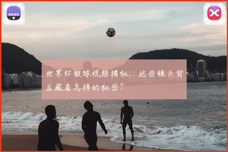 世界杯假球视频揭秘：这些镜头背后藏着怎样的秘密？