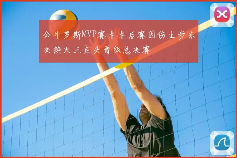 公牛罗斯MVP赛季季后赛因伤止步东决热火三巨头晋级总决赛