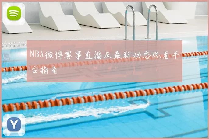 NBA微博赛事直播及最新动态观看平台指南