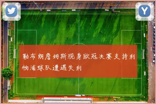 勒布朗詹姆斯现身欧冠决赛支持利物浦球队遭遇失利