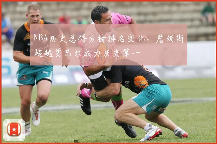 NBA历史总得分榜排名变化，詹姆斯超越贾巴尔成为历史第一