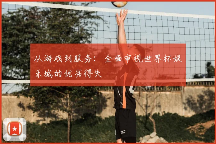 从游戏到服务：全面审视世界杯娱乐城的优劣得失