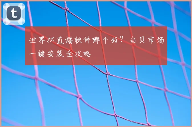世界杯直播软件哪个好？当贝市场一键安装全攻略