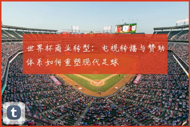 世界杯商业转型：电视转播与赞助体系如何重塑现代足球