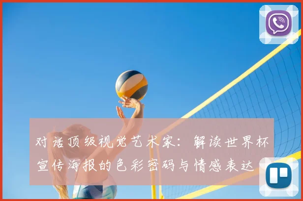 对话顶级视觉艺术家:解读世界杯宣传海报的色彩密码与情感表达