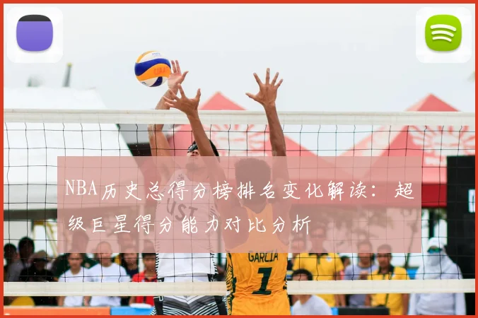 NBA历史总得分榜排名变化解读：超级巨星得分能力对比分析