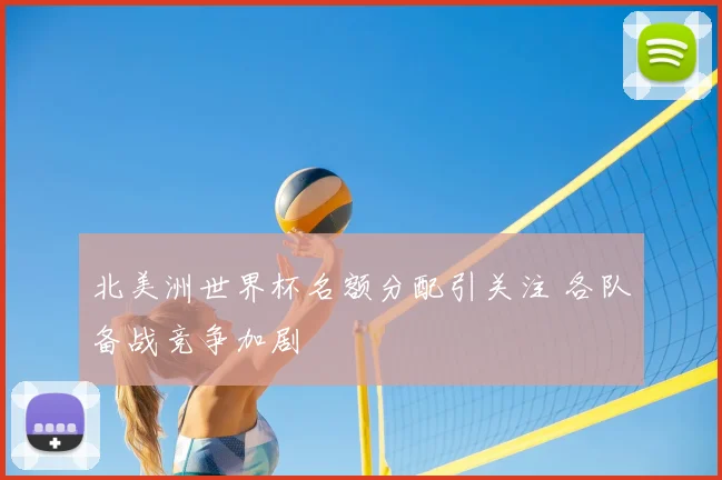 北美洲世界杯名额分配引关注 各队备战竞争加剧