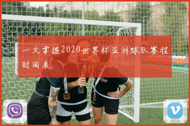 一文掌握2020世界杯亚洲球队赛程时间表
